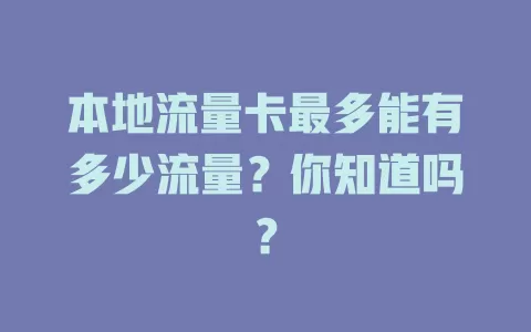 本地流量卡最多能有多少流量？你知道吗？