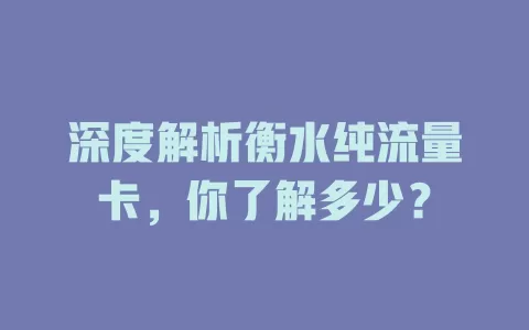 深度解析衡水纯流量卡，你了解多少？
