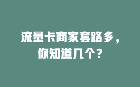 流量卡商家套路多，你知道几个？