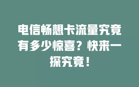 电信畅想卡流量究竟有多少惊喜？快来一探究竟！