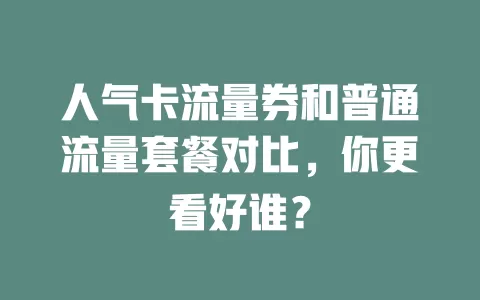 人气卡流量券和普通流量套餐对比，你更看好谁？