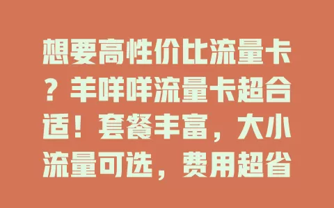 想要高性价比流量卡？羊咩咩流量卡超合适！套餐丰富，大小流量可选，费用超省，网络稳定，还有灵活性，别错过这不错之选