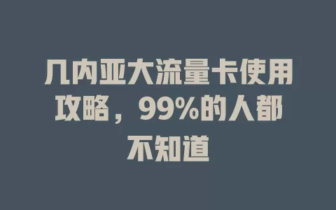 几内亚大流量卡使用攻略，99%的人都不知道