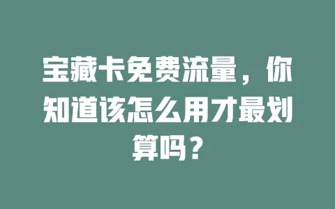 宝藏卡免费流量，你知道该怎么用才最划算吗？