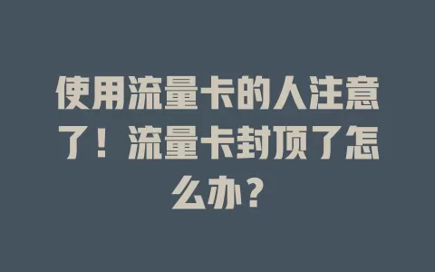 使用流量卡的人注意了！流量卡封顶了怎么办？