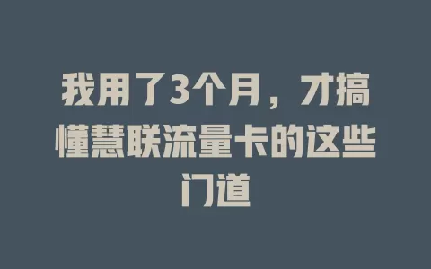 我用了3个月，才搞懂慧联流量卡的这些门道