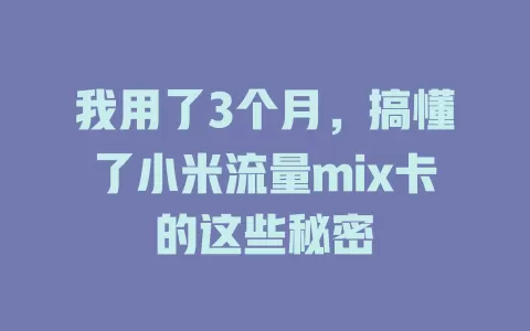 我用了3个月，搞懂了小米流量mix卡的这些秘密