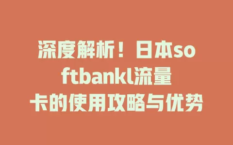 深度解析！日本softbankl流量卡的使用攻略与优势