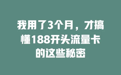 我用了3个月，才搞懂188开头流量卡的这些秘密