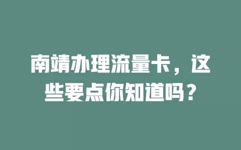 南靖办理流量卡，这些要点你知道吗？