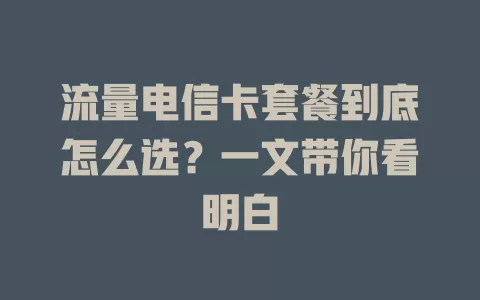 流量电信卡套餐到底怎么选？一文带你看明白
