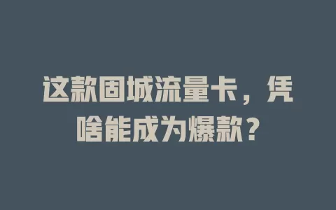 这款固城流量卡，凭啥能成为爆款？