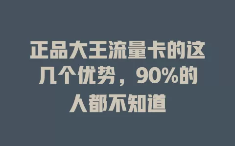 正品大王流量卡的这几个优势，90%的人都不知道