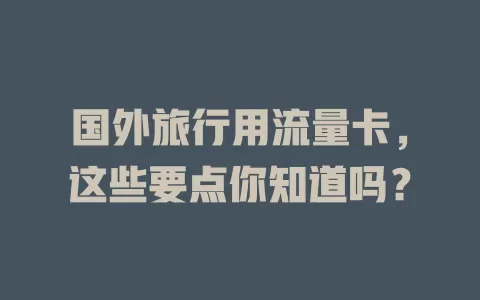 国外旅行用流量卡，这些要点你知道吗？