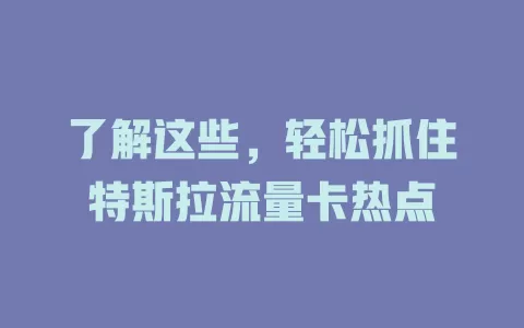 了解这些，轻松抓住特斯拉流量卡热点