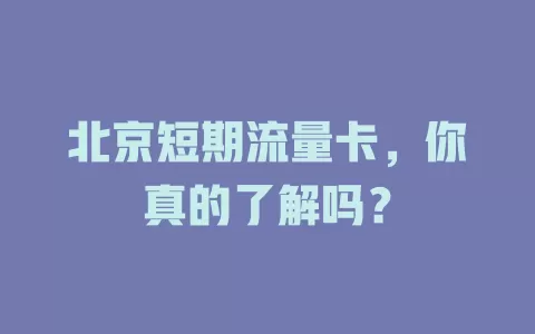 北京短期流量卡，你真的了解吗？