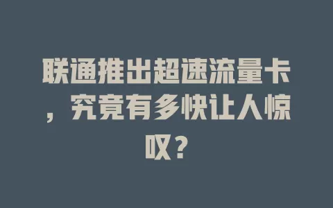 联通推出超速流量卡，究竟有多快让人惊叹？