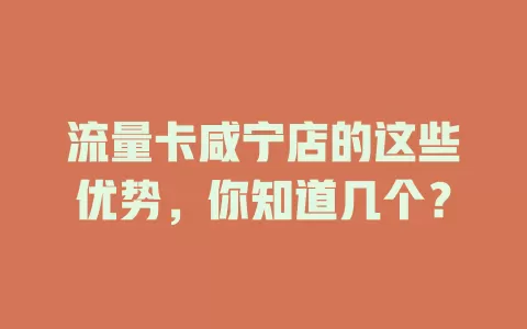 流量卡咸宁店的这些优势，你知道几个？