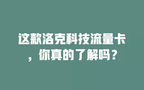 这款洛克科技流量卡，你真的了解吗？