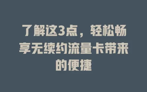 了解这3点，轻松畅享无续约流量卡带来的便捷