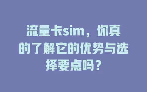 流量卡sim，你真的了解它的优势与选择要点吗？