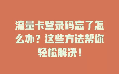 流量卡登录码忘了怎么办？这些方法帮你轻松解决！