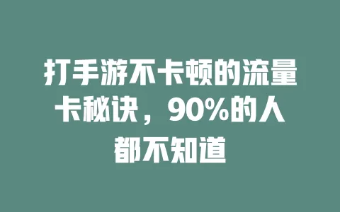 打手游不卡顿的流量卡秘诀，90%的人都不知道