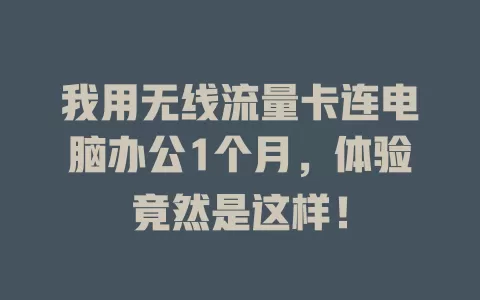 我用无线流量卡连电脑办公1个月，体验竟然是这样！
