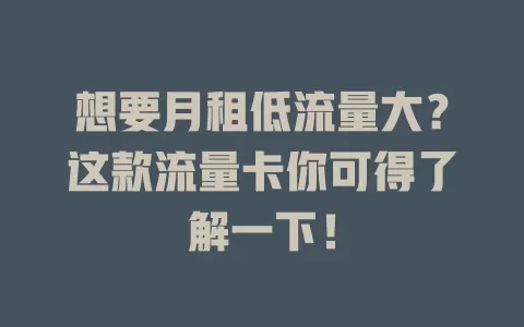想要月租低流量大？这款流量卡你可得了解一下！