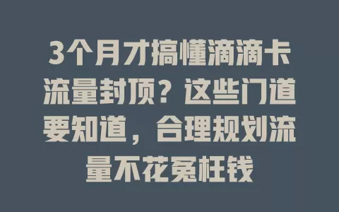 3个月才搞懂滴滴卡流量封顶？这些门道要知道，合理规划流量不花冤枉钱