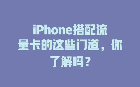 iPhone搭配流量卡的这些门道，你了解吗？