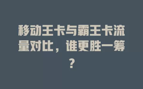 移动王卡与霸王卡流量对比，谁更胜一筹？