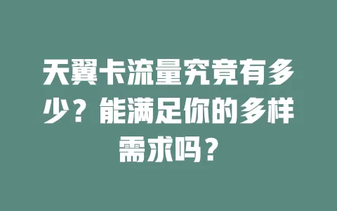 天翼卡流量究竟有多少？能满足你的多样需求吗？