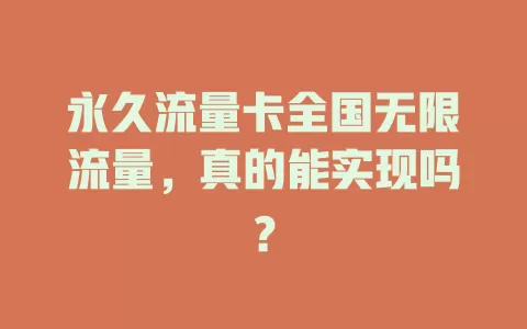 永久流量卡全国无限流量，真的能实现吗？