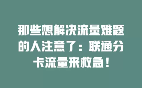那些想解决流量难题的人注意了：联通分卡流量来救急！