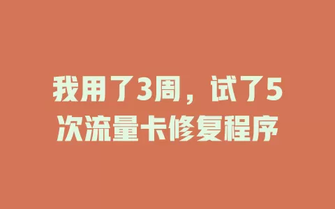 我用了3周，试了5次流量卡修复程序