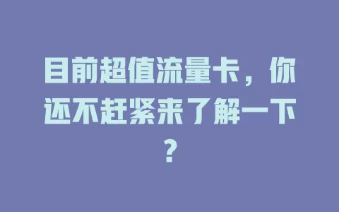 目前超值流量卡，你还不赶紧来了解一下？