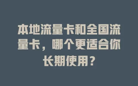 本地流量卡和全国流量卡，哪个更适合你长期使用？