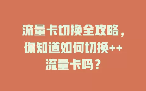 流量卡切换全攻略，你知道如何切换++流量卡吗？