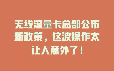 无线流量卡总部公布新政策，这波操作太让人意外了！