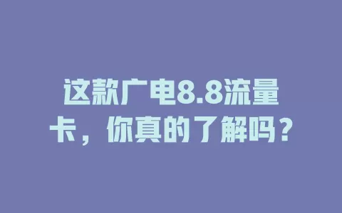 这款广电8.8流量卡，你真的了解吗？
