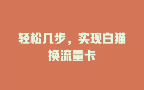 轻松几步，实现白猫换流量卡