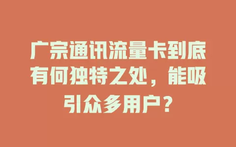 广宗通讯流量卡到底有何独特之处，能吸引众多用户？