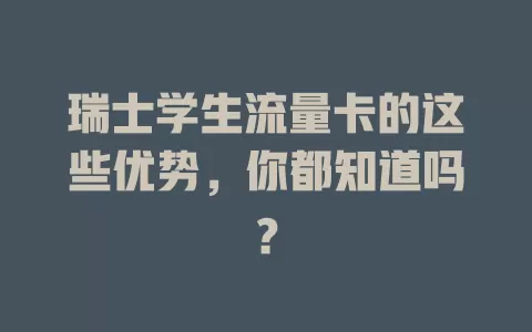 瑞士学生流量卡的这些优势，你都知道吗？