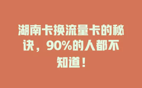 湖南卡换流量卡的秘诀，90%的人都不知道！