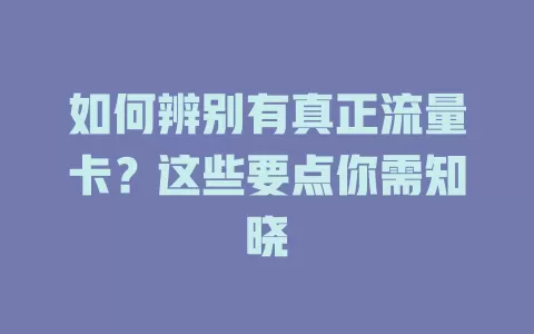 如何辨别有真正流量卡？这些要点你需知晓