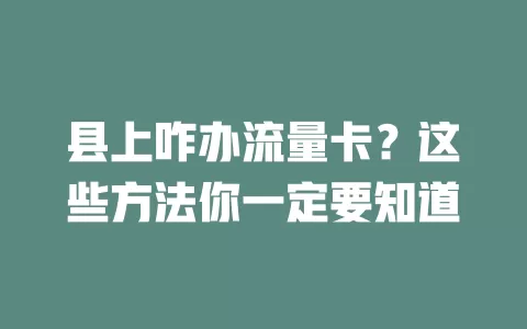 县上咋办流量卡？这些方法你一定要知道