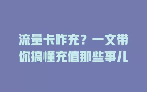 流量卡咋充？一文带你搞懂充值那些事儿