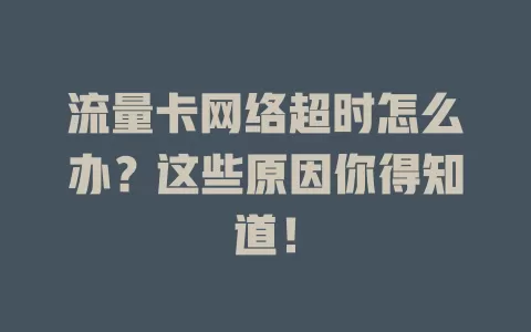 流量卡网络超时怎么办？这些原因你得知道！