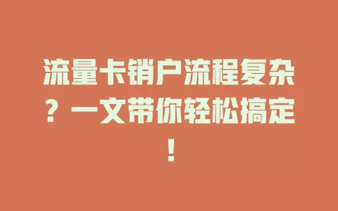 流量卡销户流程复杂？一文带你轻松搞定！
